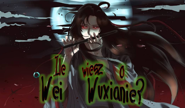 Ile wiesz o Wei Wuxianie z Mo Dao Zu Shi?