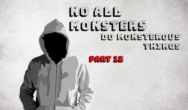 No All Monsters Do Monsterous Things – Part 12
