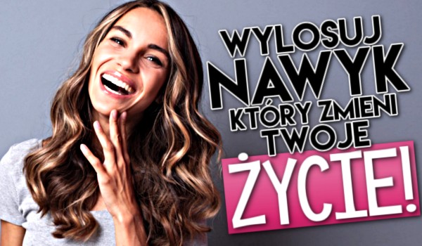Wylosuj nawyk, który zmieni Twoje życie!