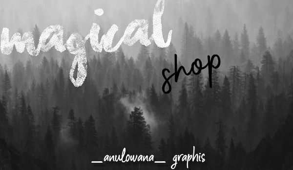 |•~Magical shop~•|sklep z grafikami