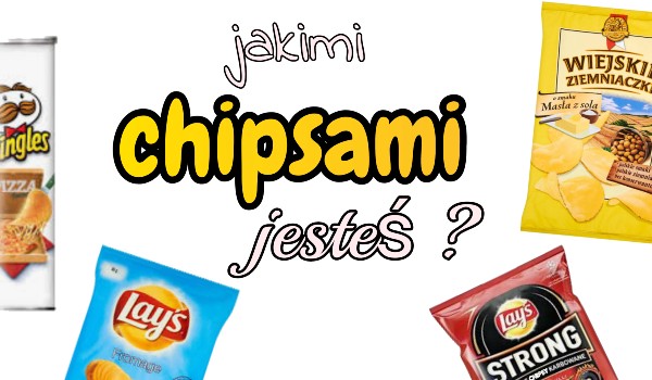 Jakimi chipsami jesteś ?
