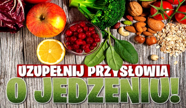 Uzupełnij przysłowia o jedzeniu – test na czas!