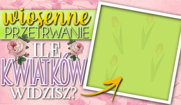 WIOSENNE PRZETRWANIE – Ile kwiatków widzisz?