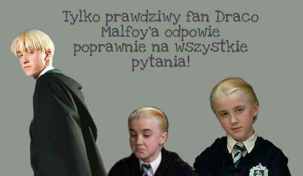 Tylko prawdziwy fan Draco Malfoy’a odpowie poprawnie na wszystkie pytania!