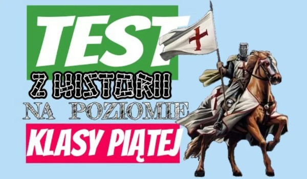 Test Z Historii Na Poziomie 5 Klasy | SameQuizy