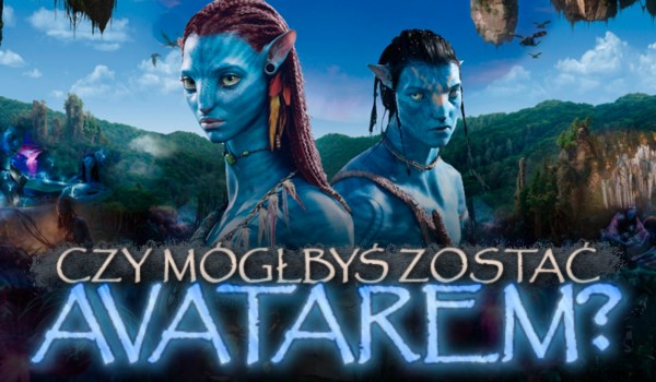 Czy mógłbyś zostać Avatarem?