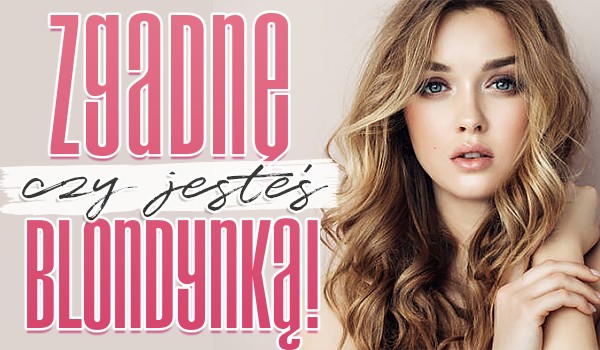 Zgadnę, czy jesteś blondynką!