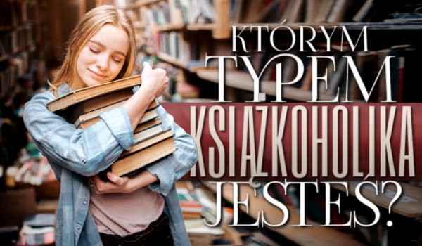 Którym typem książkoholika jesteś?