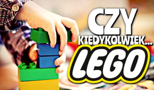 Czy kiedykolwiek… ? – LEGO!