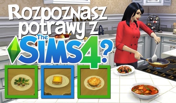 Czy rozpoznasz jedzenie z The Sims 4?