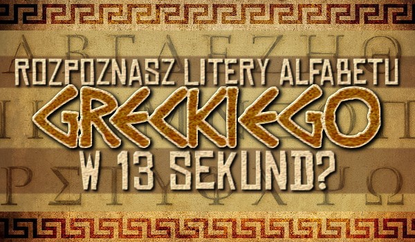 Rozpoznasz litery alfabetu greckiego w 13 sekund?