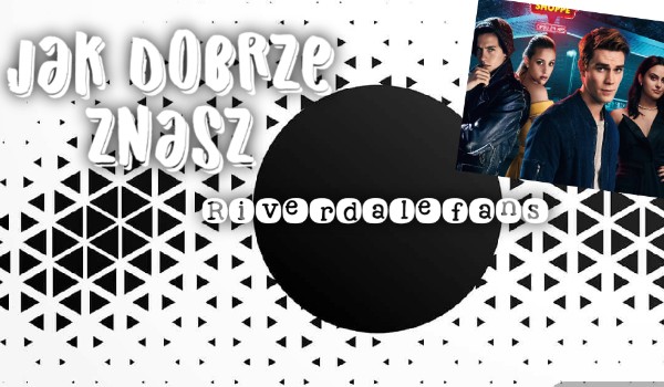 Jak dobrze znasz Riverdalefans?