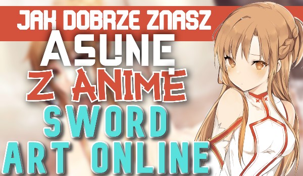 Jak dobrze znasz Asunę z anime Sword Art Online?