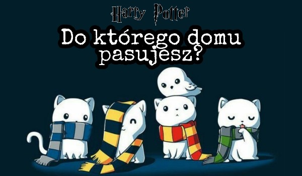 Do którego domu pasujesz? – Harry Potter