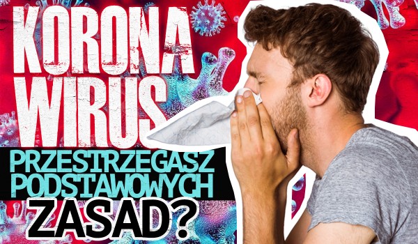 KORONAWIRUS – Czy przestrzegasz tych podstawowych zasad?