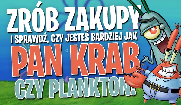 Zrób zakupy i sprawdź, czy jesteś bardziej jak pan Krab czy Plankton!