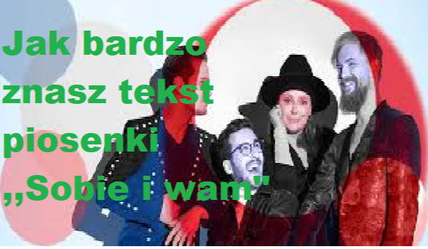 Czy znasz tekst piosenki ,,Sobie i wam”?