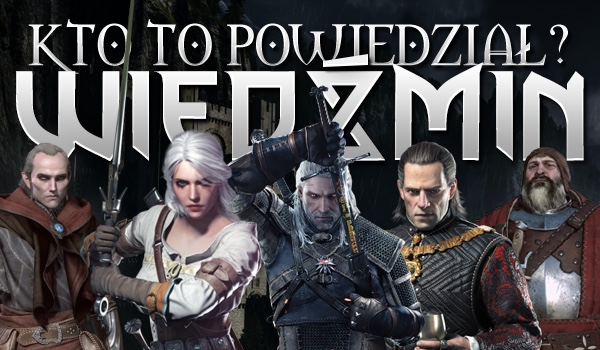 Kto to powiedział? – Wiedźmin!