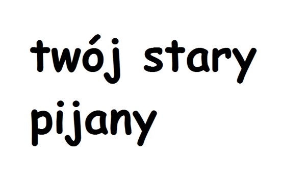 Twój stary pijany