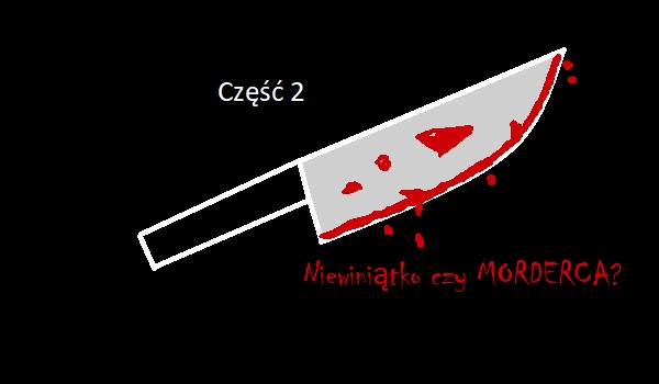 Creepypasta: Niewiniątko czy MORDERCA? Część 2