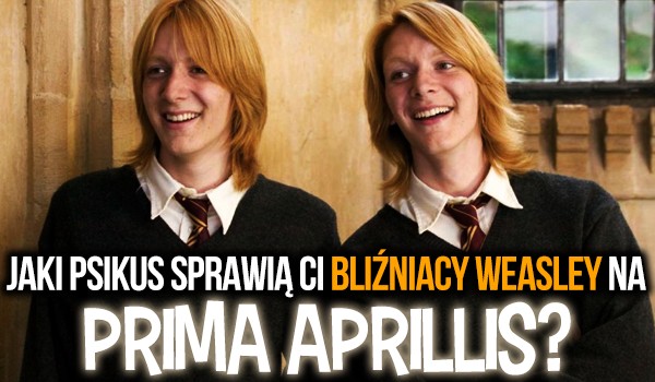 Jaki psikus sprawią ci bliźniacy Weasley na Prima Aprillis?