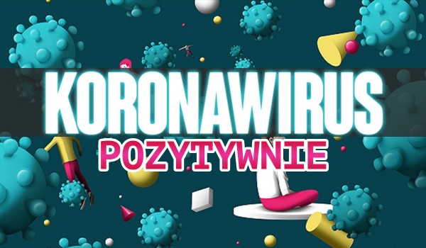 Koronawirus – Pozytywnie