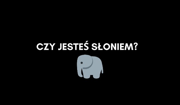 Czy jesteś słoniem?