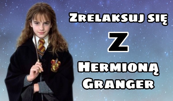 Zrelaksuj się z Hermioną Granger!