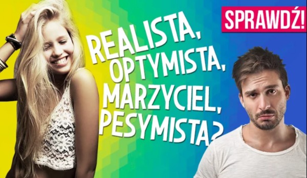 Realista, optymista, marzyciel, pesymista? Sprawdź!