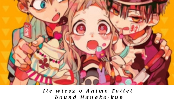 Ile wiesz o Anime Toilet bound Hanako-kun?