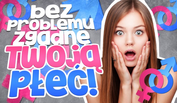 Bez problemu zgadnę Twoją płeć!