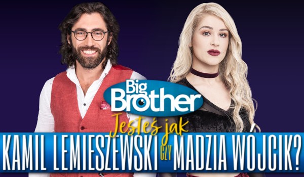 Jesteś jak Kamil Lemieszewski czy Madzia Wójcik? – Big Brother