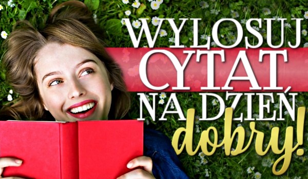Wylosuj cytat na dzień dobry!