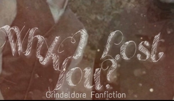 Why I Lost You? – Grindeldore Fanfiction