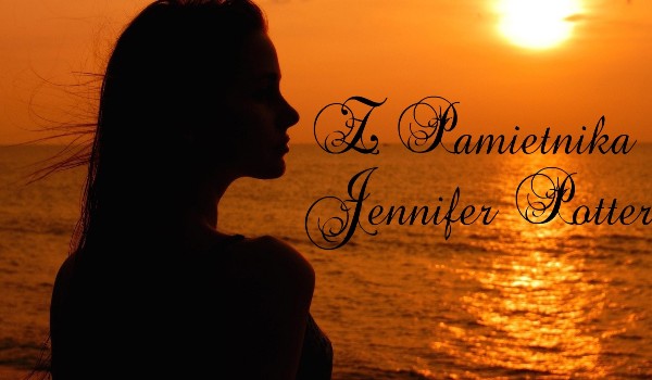 Z Pamiętnika Jennifer Potter~Part Two