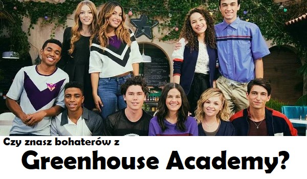 Czy znasz bohaterów z Greenhouse Academy?