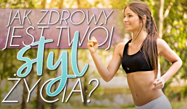 Jak zdrowy jest Twój styl życia?