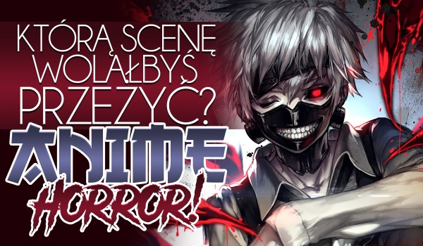 Którą scenę wolałbyś przeżyć? – Anime horror!