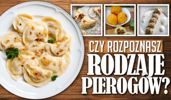 Czy rozpoznasz rodzaje pierogów?