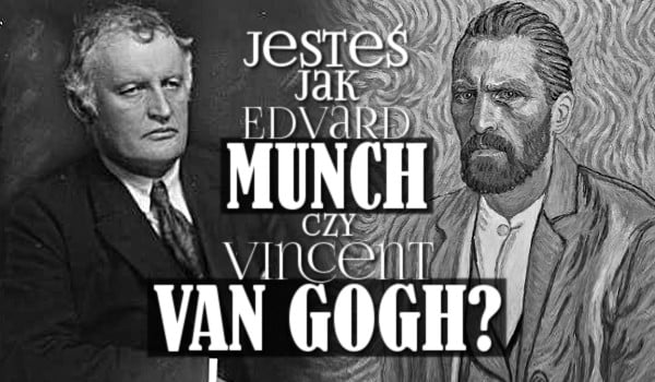 Jesteś bardziej jak Edvard Munch czy Vincent van Gogh?