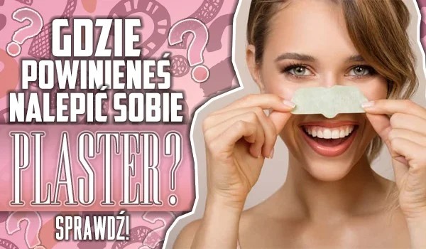 Gdzie powinieneś nalepić sobie plaster?