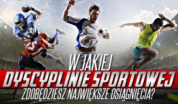 W jakiej dyscyplinie sportowej zdobędziesz największe osiągnięcia?
