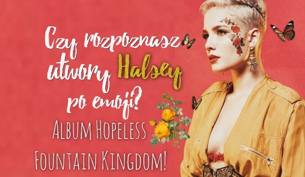 Czy rozpoznasz utwory Halsey po emoji? Album Hopeless Fountain Kingdom!