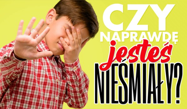 Czy naprawdę jesteś nieśmiały?