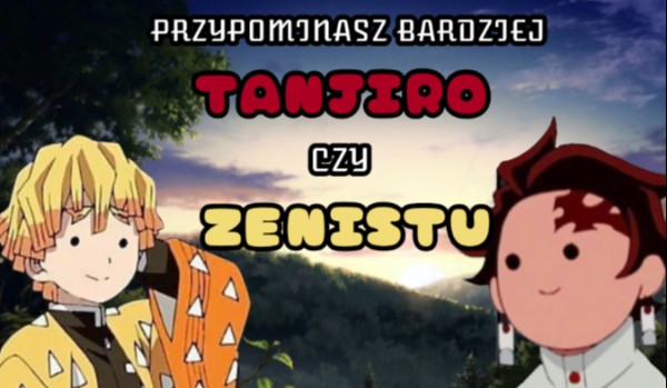Przypominasz bardziej Tanjiro czy Zenitsu?
