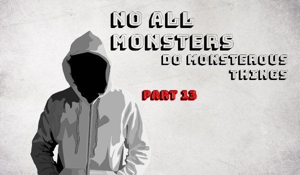 No All Monsters Do Monsterous Things – Part 13