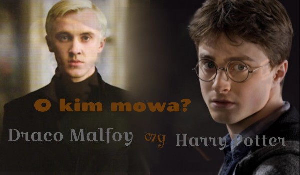 Harry Potter czy Draco Malfoy? O kim mowa?