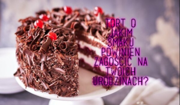 Tort o jakim smaku powinien zagościć na Twoich urodzinach?