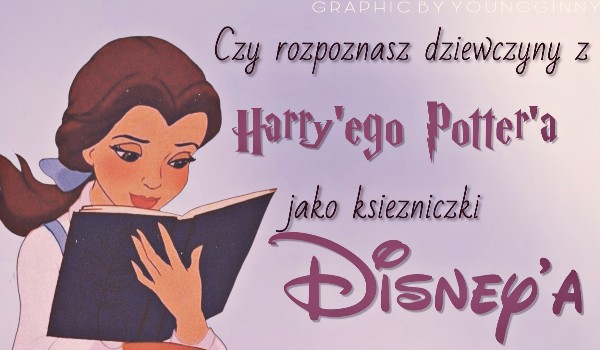 Czy rozpoznasz dziewczyny z Harry’ego Potter’a jako księżniczki Disney’a?