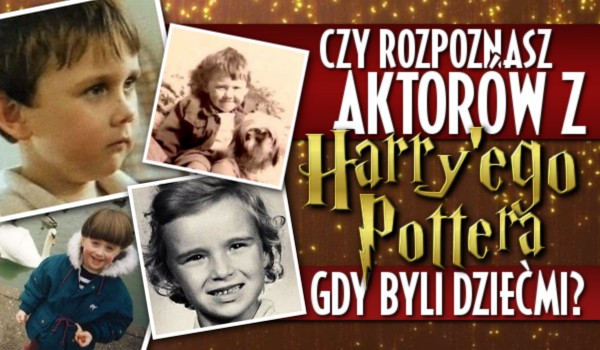 Czy rozpoznasz aktorów z „Harry’ego Pottera”, gdy byli dziećmi?